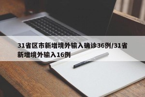 31省区市新增境外输入确诊36例/31省新增境外输入16例