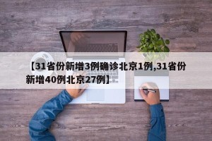 【31省份新增3例确诊北京1例,31省份新增40例北京27例】