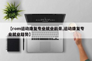 【rom运动康复专业就业前景,运动康复专业就业趋势】