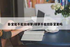 卧室能不能放绿萝/绿萝不能放卧室里吗