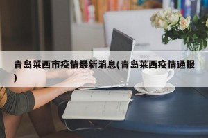 青岛莱西市疫情最新消息(青岛莱西疫情通报)