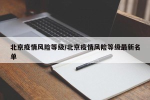 北京疫情风险等级/北京疫情风险等级最新名单