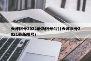 天津限号2022最新限号4月(天津限号2021最新限号)