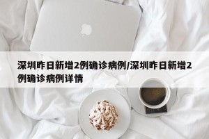 深圳昨日新增2例确诊病例/深圳昨日新增2例确诊病例详情