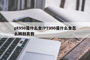 pt950是什么金/PT950是什么金怎么辨别真假