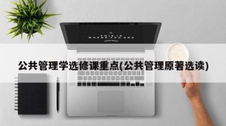 公共管理学选修课重点(公共管理原著选读)