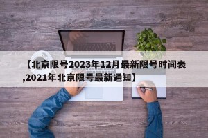 【北京限号2023年12月最新限号时间表,2021年北京限号最新通知】