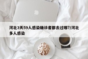 河北3天59人感染确诊者都去过哪?/河北多人感染
