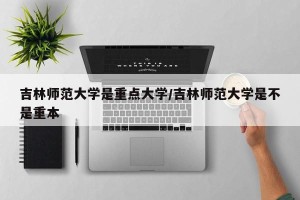 吉林师范大学是重点大学/吉林师范大学是不是重本