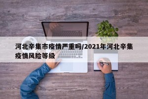 河北辛集市疫情严重吗/2021年河北辛集疫情风险等级