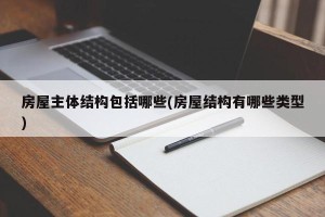 房屋主体结构包括哪些(房屋结构有哪些类型)