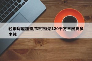 轻钢房屋加盟/农村框架120平方三层要多少钱