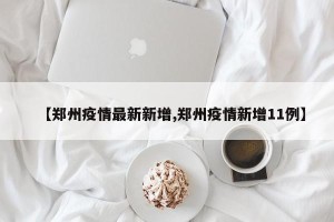 【郑州疫情最新新增,郑州疫情新增11例】