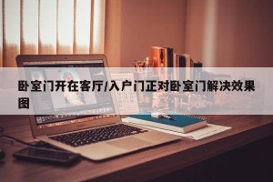卧室门开在客厅/入户门正对卧室门解决效果图