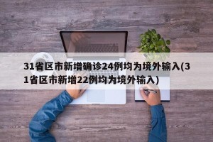 31省区市新增确诊24例均为境外输入(31省区市新增22例均为境外输入)