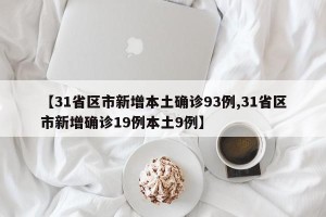【31省区市新增本土确诊93例,31省区市新增确诊19例本土9例】