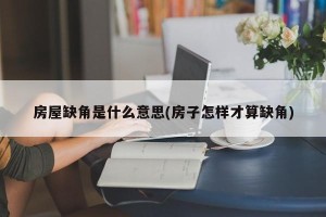 房屋缺角是什么意思(房子怎样才算缺角)