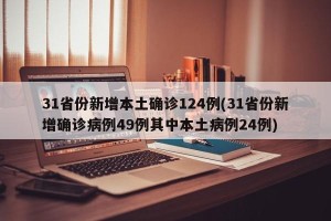 31省份新增本土确诊124例(31省份新增确诊病例49例其中本土病例24例)