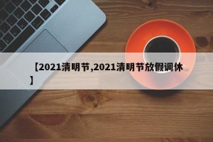 【2021清明节,2021清明节放假调休】