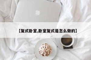 【复式卧室,卧室复式是怎么做的】