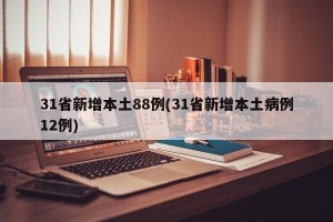 31省新增本土88例(31省新增本土病例12例)