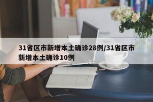 31省区市新增本土确诊28例/31省区市新增本土确诊10例