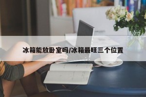 冰箱能放卧室吗/冰箱最旺三个位置