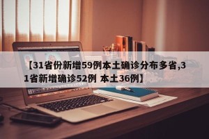 【31省份新增59例本土确诊分布多省,31省新增确诊52例 本土36例】
