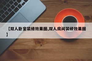 【双人卧室装修效果图,双人房间装修效果图】