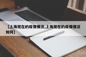 【上海现在的疫情情况,上海现在的疫情情况如何】