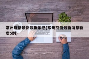 常州疫情最新数据消息(常州疫情最新消息新增5例)