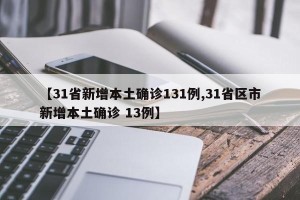 【31省新增本土确诊131例,31省区市新增本土确诊 13例】