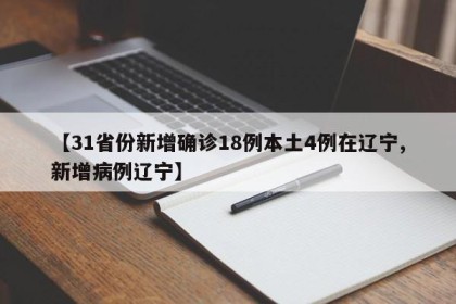 【31省份新增确诊18例本土4例在辽宁,新增病例辽宁】