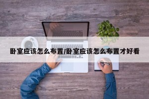 卧室应该怎么布置/卧室应该怎么布置才好看
