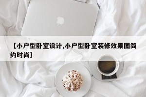 【小户型卧室设计,小户型卧室装修效果图简约时尚】