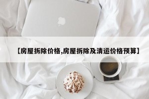 【房屋拆除价格,房屋拆除及清运价格预算】