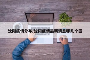 沈阳疫情分布/沈阳疫情最新消息哪几个区