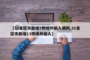 【31省区市新增7例境外输入病例,31省区市新增13例境外输入】