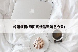 绵阳疫情(绵阳疫情最新消息今天)