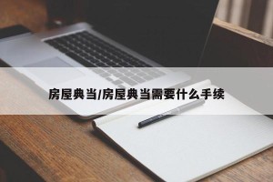 房屋典当/房屋典当需要什么手续