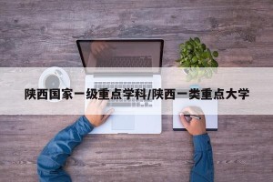 陕西国家一级重点学科/陕西一类重点大学