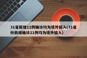 31省新增12例确诊均为境外输入(31省份新增确诊21例均为境外输入)