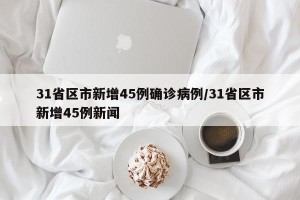31省区市新增45例确诊病例/31省区市新增45例新闻