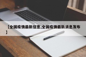 【全国疫情最新信息,全国疫情最新消息发布】