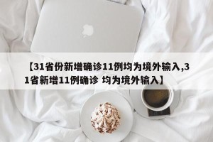 【31省份新增确诊11例均为境外输入,31省新增11例确诊 均为境外输入】