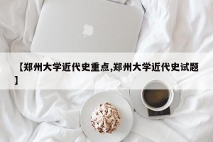 【郑州大学近代史重点,郑州大学近代史试题】