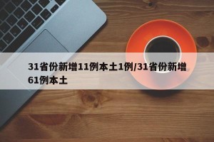 31省份新增11例本土1例/31省份新增61例本土