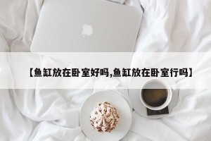 【鱼缸放在卧室好吗,鱼缸放在卧室行吗】
