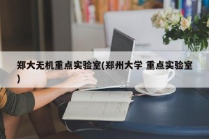 郑大无机重点实验室(郑州大学 重点实验室)