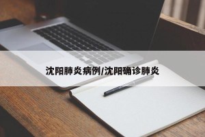 沈阳肺炎病例/沈阳确诊肺炎